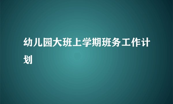 幼儿园大班上学期班务工作计划