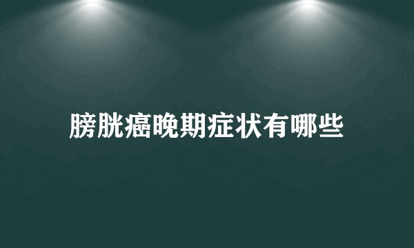膀胱癌晚期症状有哪些