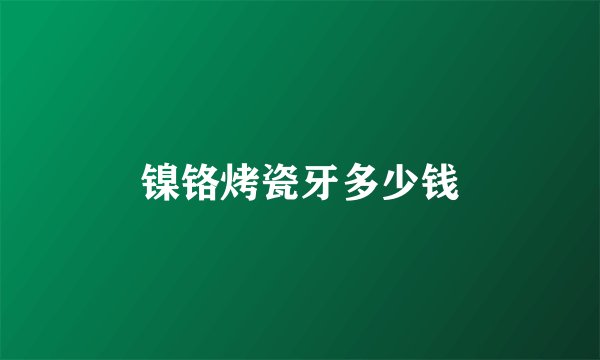 镍铬烤瓷牙多少钱