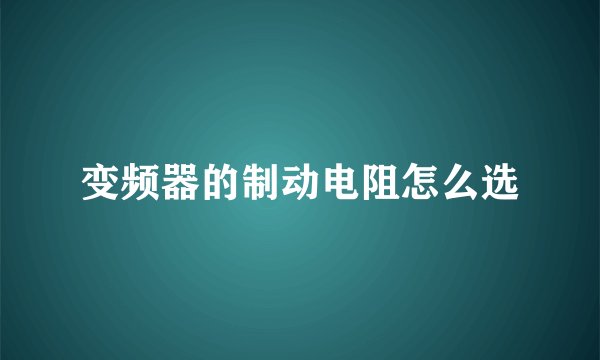 变频器的制动电阻怎么选