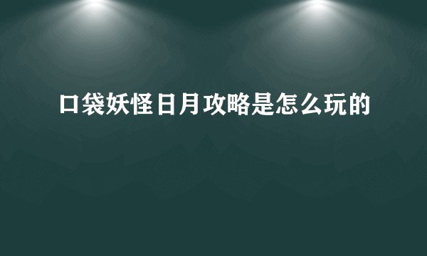 口袋妖怪日月攻略是怎么玩的