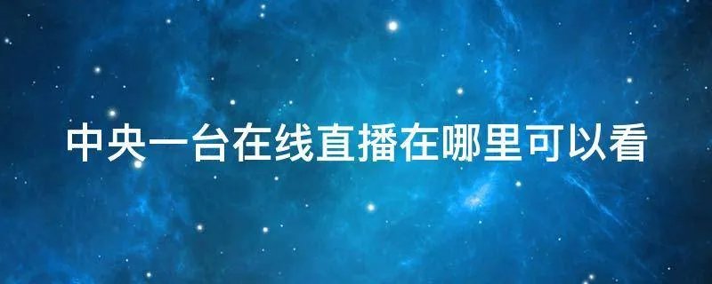 中央一台在线直播在哪里可以看