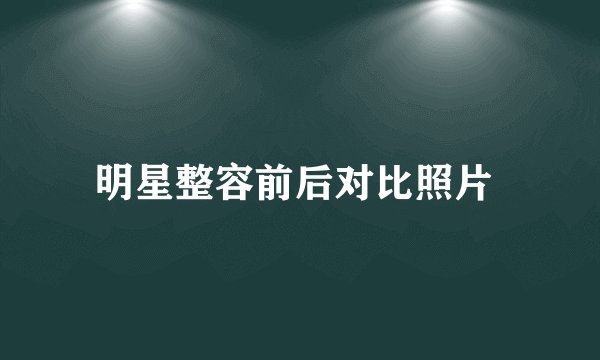 明星整容前后对比照片 