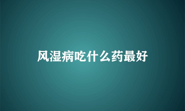 风湿病吃什么药最好