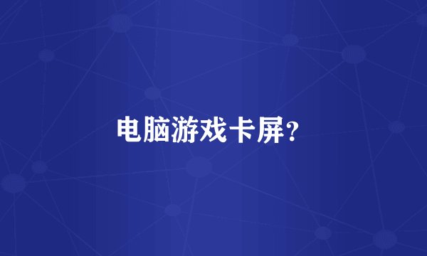 电脑游戏卡屏？