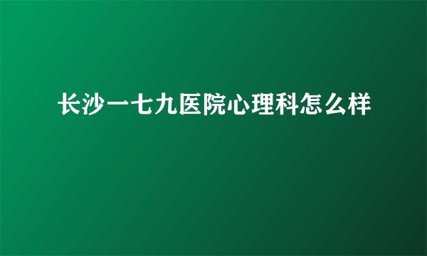 长沙一七九医院心理科怎么样