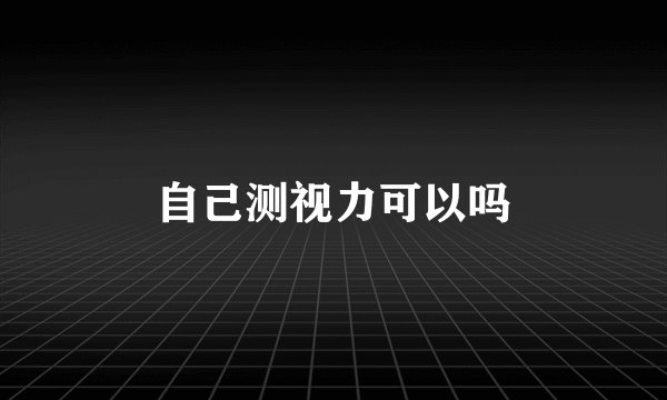 自己测视力可以吗