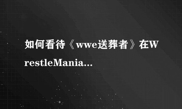 如何看待《wwe送葬者》在WrestleMania30上输给Brock Lesnar？