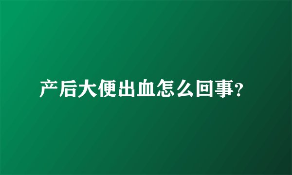 产后大便出血怎么回事？