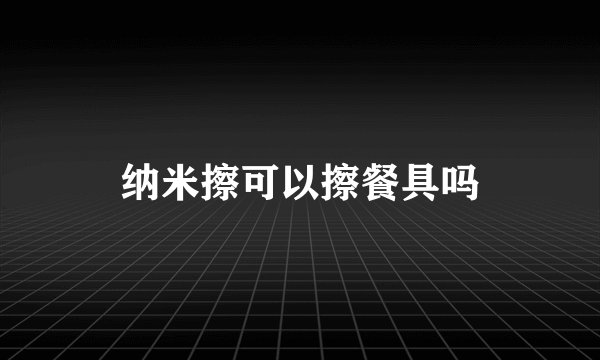 纳米擦可以擦餐具吗