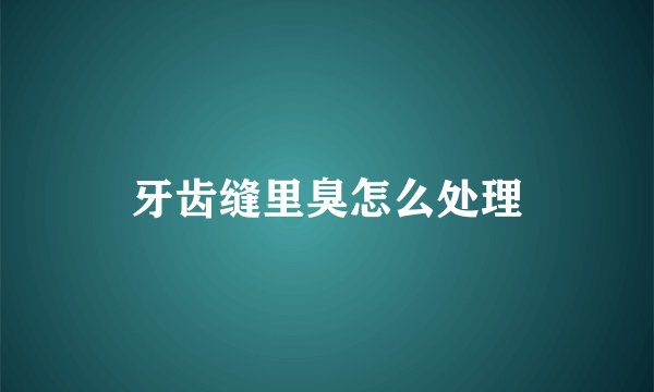 牙齿缝里臭怎么处理
