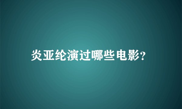 炎亚纶演过哪些电影?