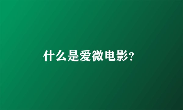 什么是爱微电影？