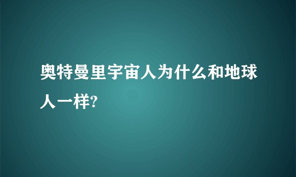 奥特曼里宇宙人为什么和地球人一样?