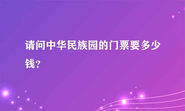 请问中华民族园的门票要多少钱？