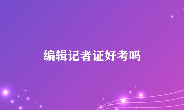 编辑记者证好考吗