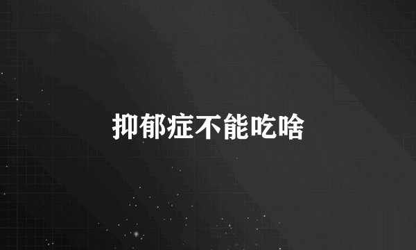 抑郁症不能吃啥