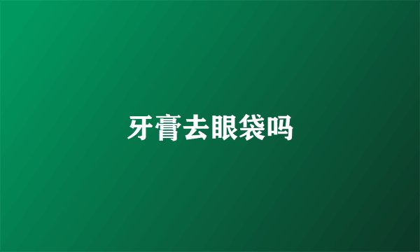 牙膏去眼袋吗