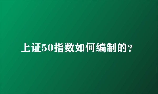 上证50指数如何编制的?