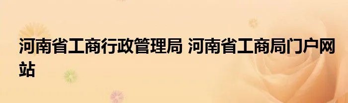 河南省工商行政管理局 河南省工商局门户网站