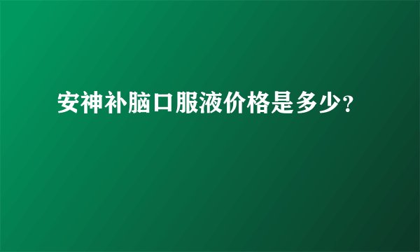 安神补脑口服液价格是多少？
