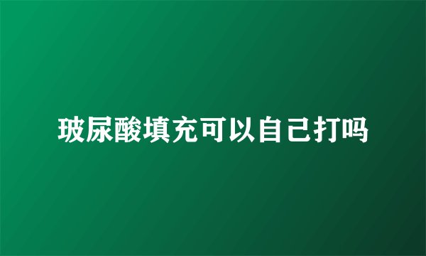 玻尿酸填充可以自己打吗