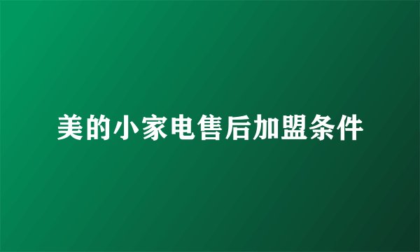 美的小家电售后加盟条件