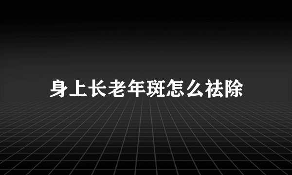 身上长老年斑怎么祛除