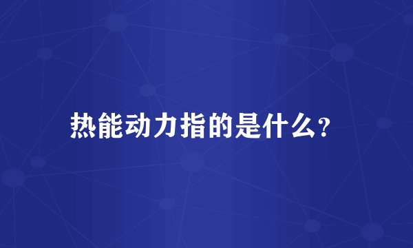 热能动力指的是什么？