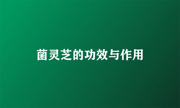 菌灵芝的功效与作用