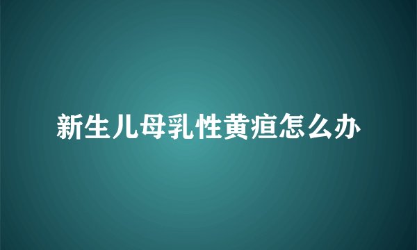 新生儿母乳性黄疸怎么办