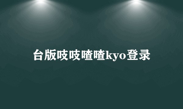 台版吱吱喳喳kyo登录