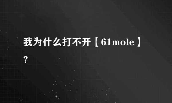 我为什么打不开【61mole】?