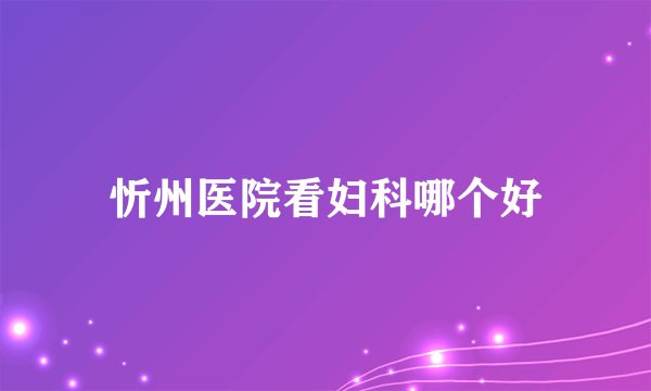 忻州医院看妇科哪个好
