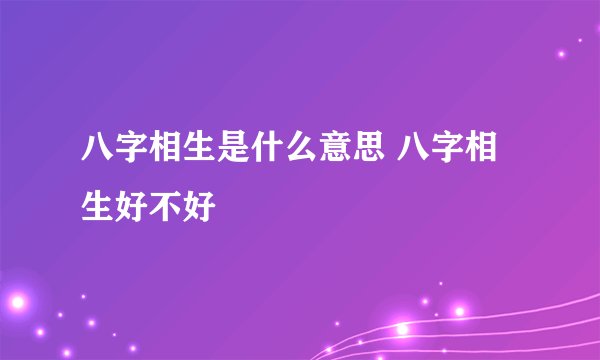 八字相生是什么意思 八字相生好不好