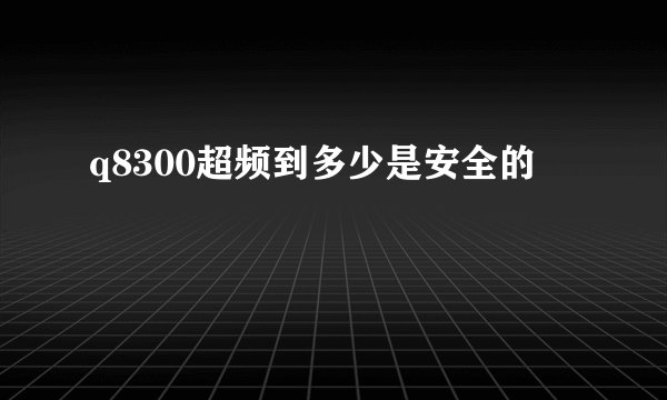 q8300超频到多少是安全的