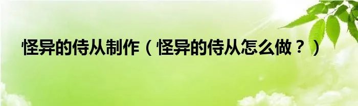 怪异的侍从制作（怪异的侍从怎么做？）