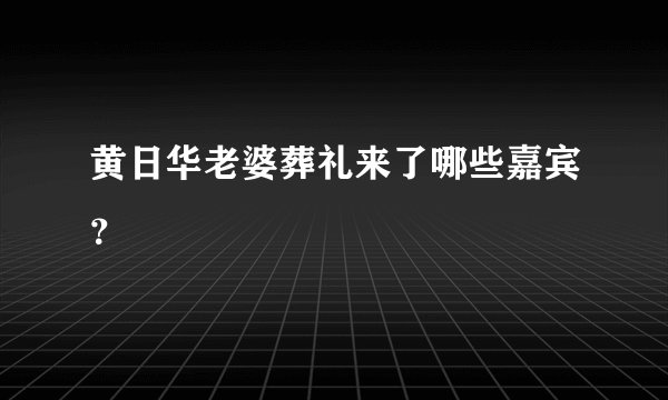 黄日华老婆葬礼来了哪些嘉宾？