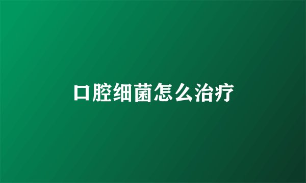 口腔细菌怎么治疗