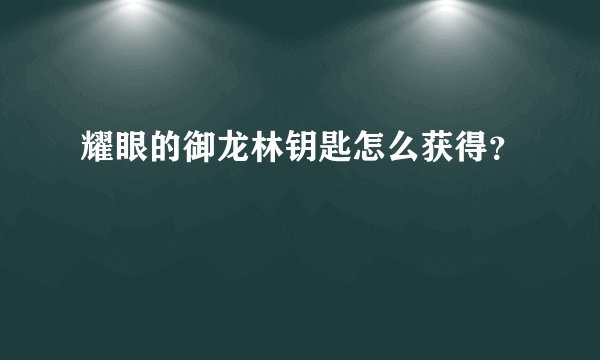 耀眼的御龙林钥匙怎么获得？