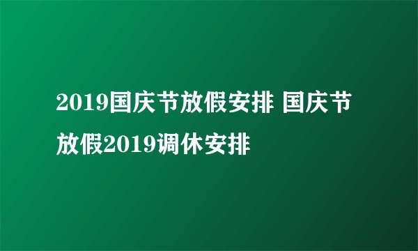 2019国庆节放假安排 国庆节放假2019调休安排