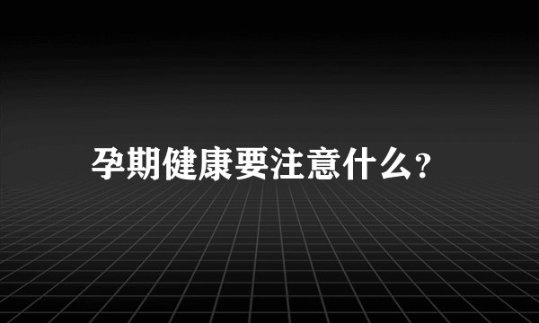 孕期健康要注意什么？