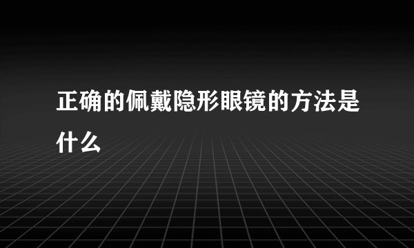 正确的佩戴隐形眼镜的方法是什么