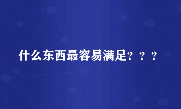 什么东西最容易满足？？？