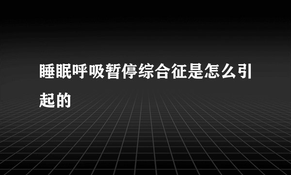 睡眠呼吸暂停综合征是怎么引起的