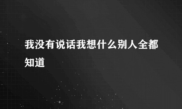 我没有说话我想什么别人全都知道