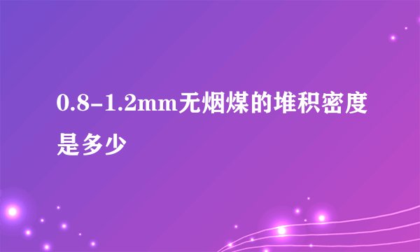 0.8-1.2mm无烟煤的堆积密度是多少