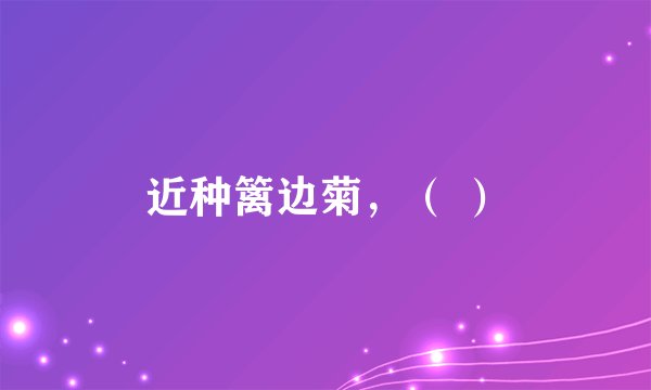 近种篱边菊，（ ）