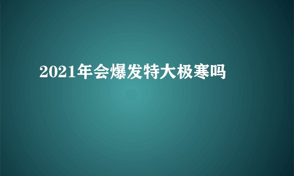 2021年会爆发特大极寒吗