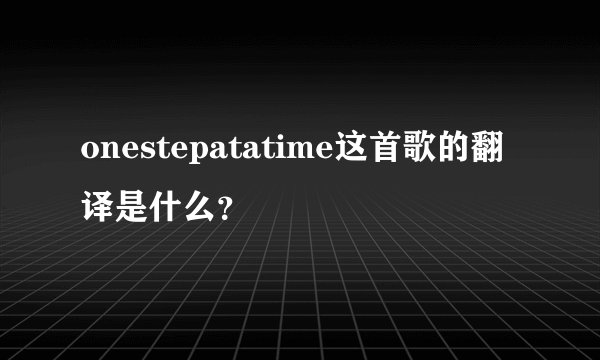 onestepatatime这首歌的翻译是什么？